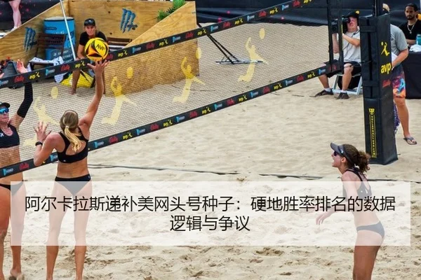 阿尔卡拉斯递补美网头号种子：硬地胜率排名的数据逻辑与争议